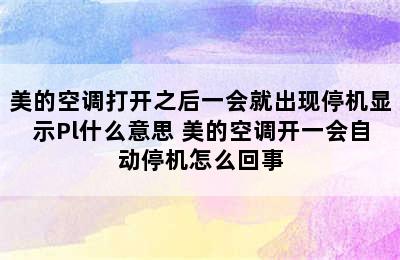 美的空调打开之后一会就出现停机显示Pl什么意思 美的空调开一会自动停机怎么回事